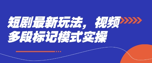 短剧最新玩法，视频多段标记模式实操-轻创终点站