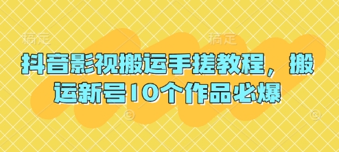 抖音影视搬运手搓教程，搬运新号10个作品必爆-轻创终点站