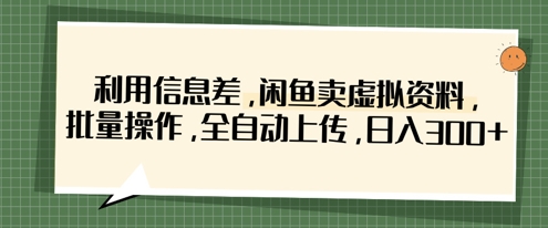 利用信息差，闲鱼卖虚拟资料，批量操作，全自动上传，日入3张-轻创终点站